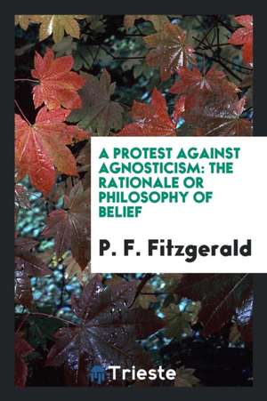 A Protest Against Agnosticism: The Rationale or Philosophy of Belief de P. F. Fitzgerald