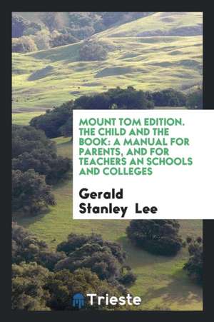 Mount Tom Edition. the Child and the Book: A Manual for Parents, and for Teachers an Schools and Colleges de Gerald Stanley Lee