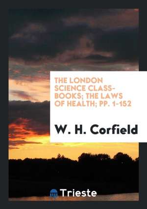 The London Science Class-Books; The Laws of Health; Pp. 1-152 de W. H. Corfield