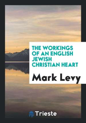 The Workings of an English Jewish Christian Heart de Mark Levy