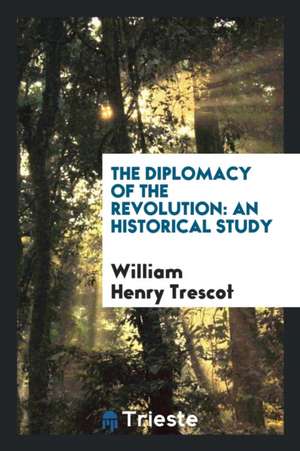 The Diplomacy of the Revolution: An Historical Study de William Henry Trescot