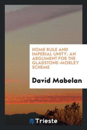 Home Rule and Imperial Unity: An Argument for the Gladstone-Morley Scheme de David Mabelan