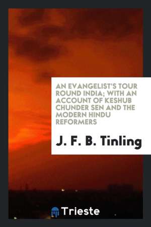 An Evangelist's Tour Round India; With an Account of Keshub Chunder Sen and the Modern Hindu Reformers de J. F. B. Tinling