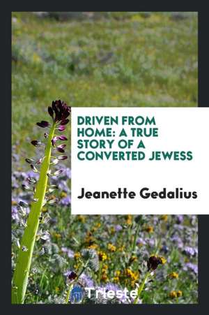 Driven from Home: A True Story of a Converted Jewess de Jeanette Gedalius