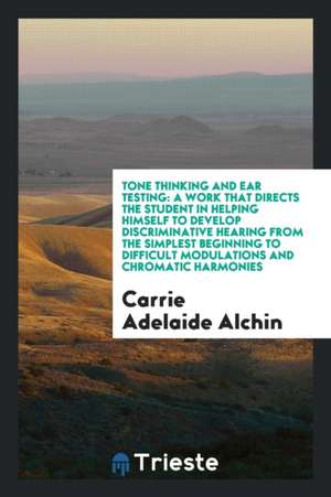 Tone Thinking and Ear Testing: A Work That Directs the Student in Helping ... de Carolyn A. Alchin