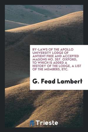 Bye Laws of the Apollo University Lodge. to Which Is Added a History of the ... de G. Fead Lambert