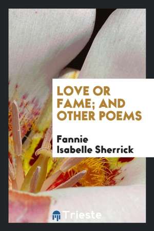 Love or Fame; And Other Poems de Fannie Isabelle Sherrick