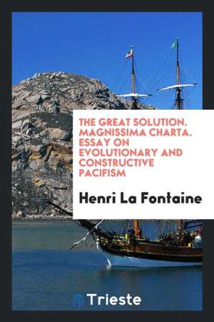 The Great Solution. Magnissima Charta. Essay on Evolutionary and Constructive Pacifism de Henri La Fontaine