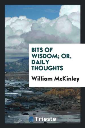 Bits of Wisdom; Or, Daily Thoughts de William Mckinley