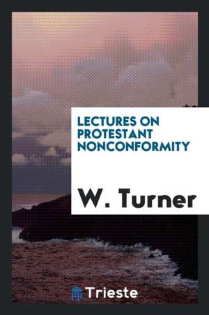 Lectures on Protestant Nonconformity de W. Turner