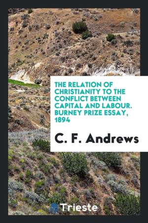 The Relation of Christianity to the Conflict Between Capital and Labour. Burney Prize Essay, 1894 de C. F. Andrews