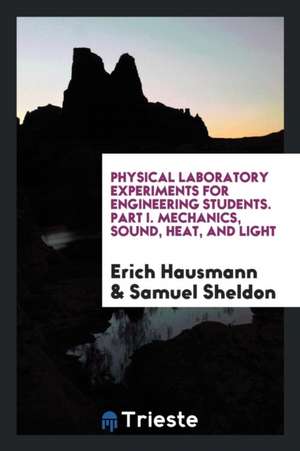 Physical Laboratory Experiments for Engineering Students. Part I. Mechanics, Sound, Heat, and Light de Erich Hausmann