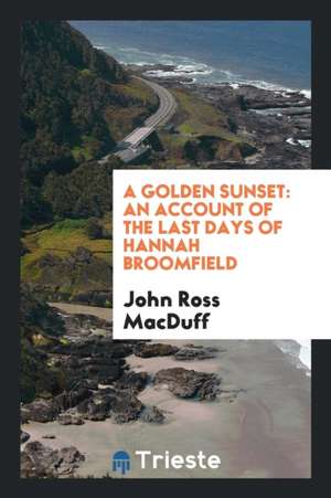 A Golden Sunset: An Account of the Last Days of Hannah Broomfield de John Ross Macduff