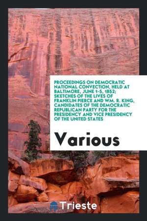 Proceedings on Democratic National Convection, Held at Baltimore, June 1-5, 1852; Sketches of the Lives of Franklin Pierce and Wm. R. King, Candidates de Various