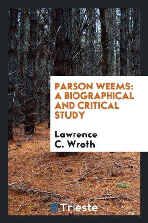 Parson Weems: A Biographical and Critical Study de Lawrence C. Wroth