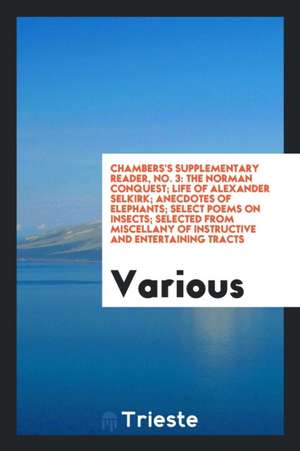 Chambers's Supplementary Reader, No. 3: The Norman Conquest; Life of Alexander Selkirk; Anecdotes of Elephants; Select Poems on Insects; Selected from de Various