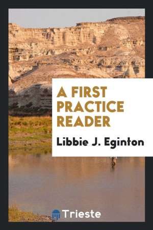 A First Practice Reader de Libbie J. Eginton