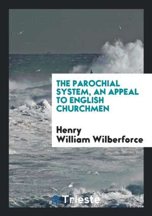 The Parochial System, an Appeal to English Churchmen de Henry William Wilberforce