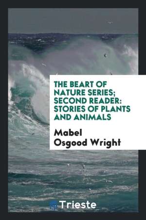 The Beart of Nature Series; Second Reader: Stories of Plants and Animals de Mabel Osgood Wright