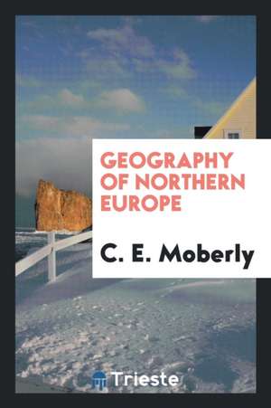 Geography of Northern Europe de C. E. Moberly