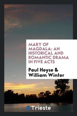 Mary of Magdala: An Historical and Romantic Drama in Five Acts de Paul Heyse