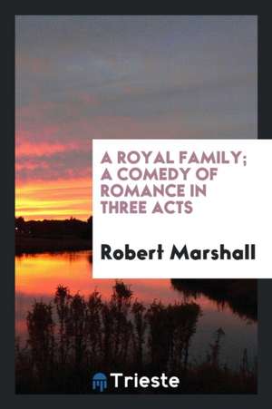 A Royal Family; A Comedy of Romance in Three Acts de Robert Marshall