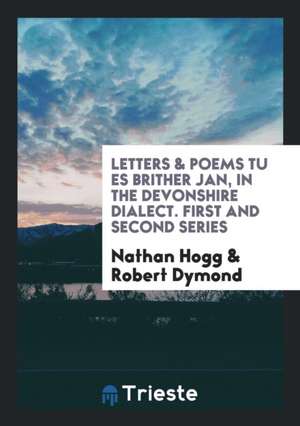 Letters & Poems Tu Es Brither Jan, in the Devonshire Dialect. First and Second Series de Nathan Hogg