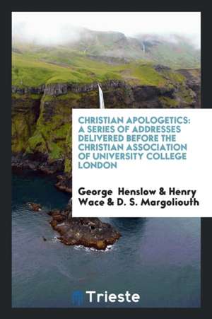 Christian Apologetics: A Series of Addresses Delivered Before the Christian Association of University College London de George Henslow