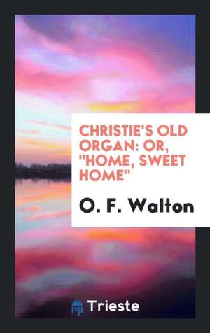 Christie's Old Organ: Or, Home, Sweet Home. de O. F. Walton