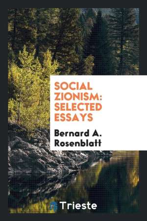 Social Zionism: Selected Essays de Bernard A. Rosenblatt