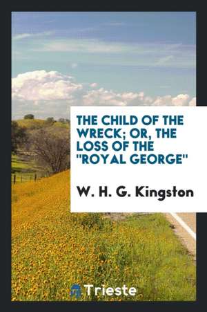 The Child of the Wreck; Or, the Loss of the Royal George de W. H. G. Kingston