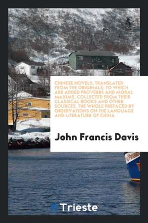 Chinese Novels, Translated from the Originals; To Which Are Added Proverbs and Moral Maxims, Collected from Their Classical Books and Other Sources. t de John Francis Davis