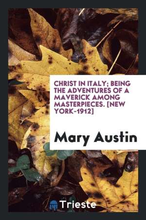 Christ in Italy; Being the Adventures of a Maverick Among Masterpieces de Mary Austin