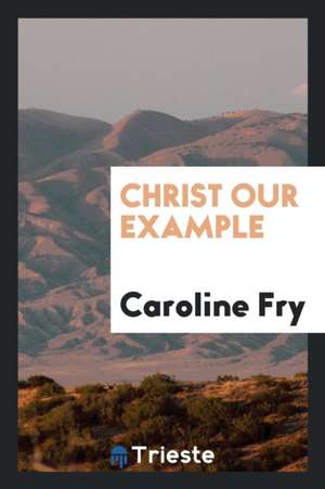 Christ Our Example de Caroline Fry