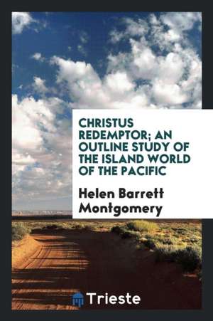 Christus Redemptor; An Outline Study of the Island World of the Pacific de Helen Barrett Montgomery