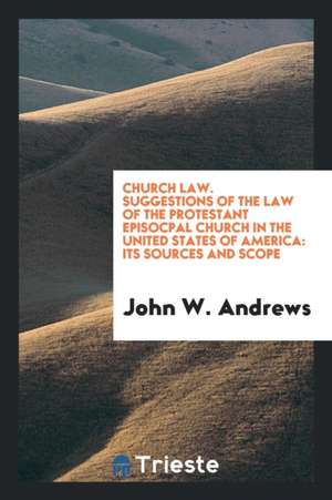 Church Law. Suggestions of the Law of the Protestant Episocpal Church in the United States of America: Its Sources and Scope de John W. Andrews