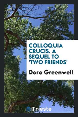 Colloquia Crucis. a Sequel to 'two Friends' de Dora Greenwell