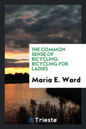 The Common Sense of Bicycling de Maria E. Ward