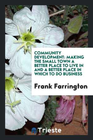 Community Development: Making the Small Town a Better Place to Live in and a Better Place in ... de Frank Farrington