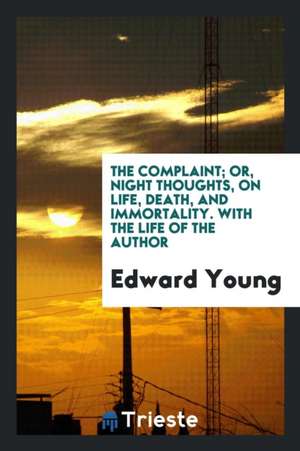 The Complaint; Or Night Thoughts on Life, Death, and Immortality. with the Life of the Author de Edward Young