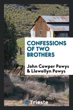 Confessions of Two Brothers, John Cowper Powys [and] Llewellyn Powys de John Cowper Powys