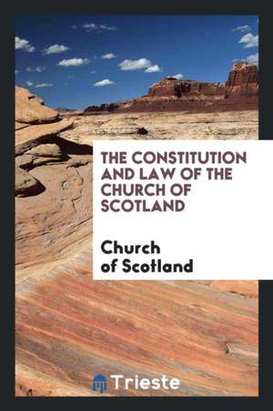 The Constitution and Law of the Church of Scotland, by a Member of the ... de Church Of Scotland