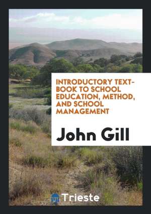 Introductory Text-Book to School Education, Method, and School Management de John Gill