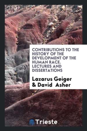 Contributions to the History of the Development of the Human Race, Tr. by D ... de Lazarus Geiger