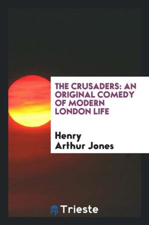 The Crusaders: An Original Comedy of Modern London Life de Henry Arthur Jones