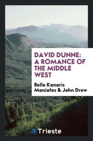 David Dunne: A Romance of the Middle West de Belle Kanaris Maniates