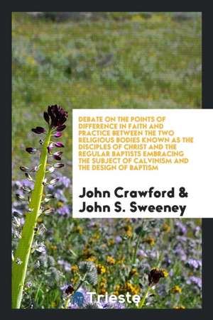 Debate on the Points of Difference in Faith and Practice Between the Two Religious Bodies Known as the Disciples of Christ and the Regular Baptists: E de John Crawford