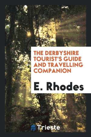 The Derbyshire Tourist's Guide and Travelling Companion ... to Which Is Added, the Detail of an Excursion from Dove-Dale to Ilam Hall, and Alton Tower de E. Rhodes