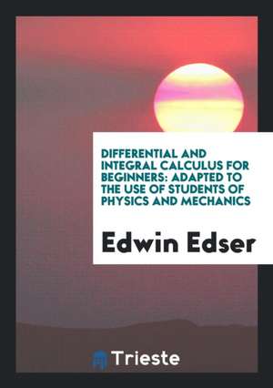 Differential and Integral Calculus for Beginners: Adapted to the Use of ... de Edwin Edser