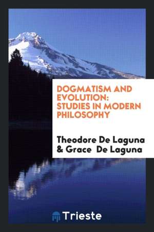 Dogmatism and Evolution: Studies in Modern Philosophy de Theodore De Laguna